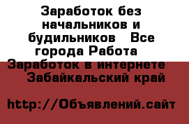 Заработок без начальников и будильников - Все города Работа » Заработок в интернете   . Забайкальский край
